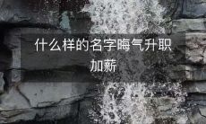 什么样的名字晦气升职加薪