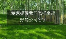专家提醒我们怎样来起好的公司名字