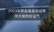 2023年那些星座会迎来中大奖的好运气