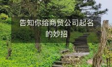 告知你给商贸公司起名的妙招