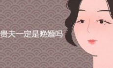 嫁贵夫一定是晚婚吗 少奶奶命面相特征详解