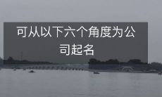 可从以下六个角度为公司起名