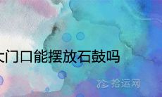 一般家庭大门口能摆放石鼓吗 有哪些象征寓意