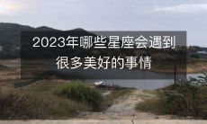 2023年哪些星座会遇到很多美好的事情
