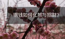 铜钱如何化煞与招财?