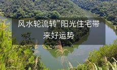 风水轮流转”阳光住宅带来好运势