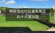 购房选址时应避免靠近的十大建筑物