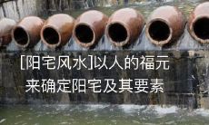 [阳宅风水]以人的福元来确定阳宅及其要素