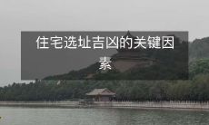 住宅选址吉凶的关键因素