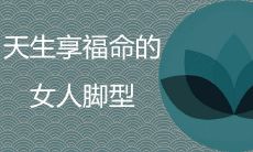 女人天生享福命的脚型是什么样的