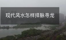 现代风水怎样择脉寻龙