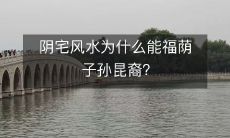 阴宅风水为什么能福荫子孙昆裔？