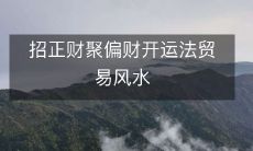 招正财聚偏财开运法贸易风水