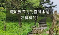 藏风聚气方为宜风水是怎样样的?