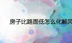 房子比路面低怎么化解风水