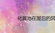 化粪池在屋后的风水好吗 有什么不吉利的影响