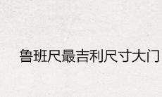 鲁班尺最吉利尺寸大门 发财门尺寸查询表