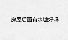 房屋后面有水塘好吗 怎么破解风水禁忌