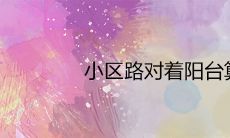 小区路对着阳台算路冲吗 最佳化解方法有哪些