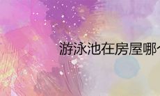 游泳池在房屋哪个方位好 最佳风水位置推荐