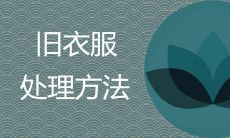 旧衣服吉利的处理办法和风水禁忌有哪些