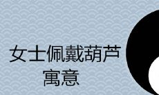 女士佩戴葫芦的寓意是什么 禁忌有哪些