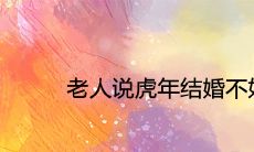 老人说虎年结婚不好是真的吗 2022年可以订婚嫁娶吗