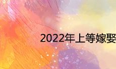 2022年上等嫁娶日查询 结婚吉日一览表