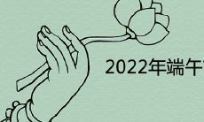 2022年端午节是几月几日 是农历哪一天