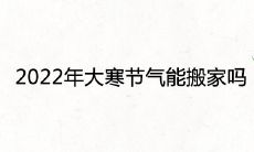 2022年大寒节气能搬家吗