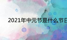 2021年中元节是什么节日 在农历几月几日