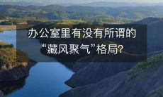 办公室里有没有所谓的“藏风聚气”格局?