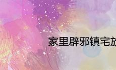 家里辟邪镇宅放什么好