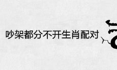 最终吵架都分不开生肖配对 一辈子注定拆不散的属相