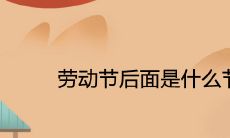 劳动节后面是什么节日 2021年全年节日时间查询