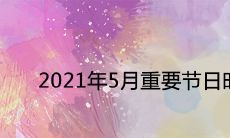 2021年5月重要节日时间顺序查询 法定节假日有哪些