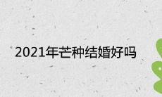 2021年芒种结婚好吗 是黄道吉日吗