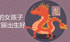 属龙的女孩子什么时辰出生好 龙命分为几种