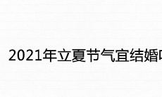 2021年立夏节气宜结婚吗 5月5日是黄道吉日吗