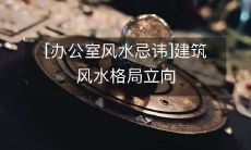 [办公室风水忌讳]建筑风水格局立向