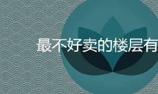 最不好卖的楼层有哪些