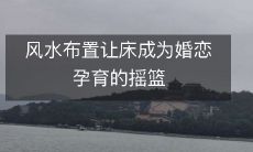 风水布置让床成为婚恋孕育的摇篮