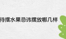 接待摆水果忌讳摆放哪几样