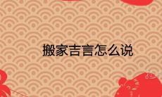 搬家吉言怎么说 恭喜别人乔迁的祝福语