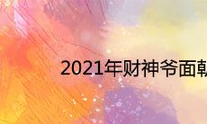 2021年财神爷面朝哪个方向 流年财位方位