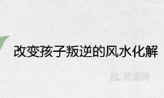 改变孩子叛逆的风水化解方法