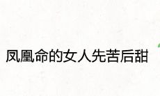 凤凰命的女人先苦后甜是真的吗