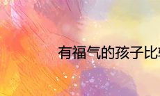 有福气的孩子比较难养为什么