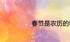 春节是农历的哪一天 2021年的节日时间是什么时候