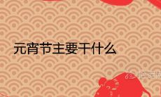 元宵节主要干什么 有哪些特色民俗活动
